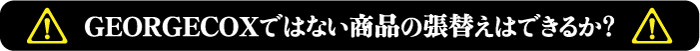 GEORGECOXでない商品の張替えはできるか？